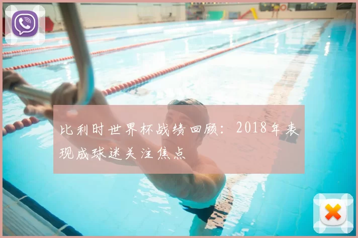 比利时世界杯战绩回顾:2018年表现成球迷关注焦点