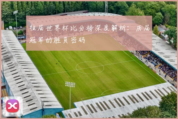 往届世界杯比分榜深度解析:历届冠军的胜负密码