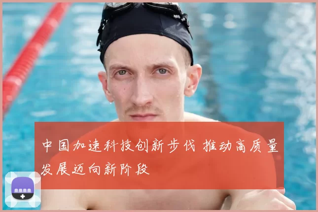 中国加速科技创新步伐 推动高质量发展迈向新阶段