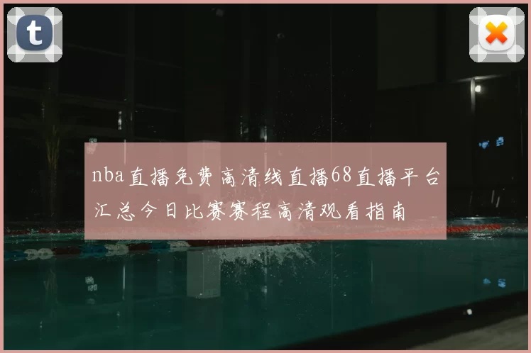 nba直播免费高清线直播68直播平台汇总今日比赛赛程高清观看指南