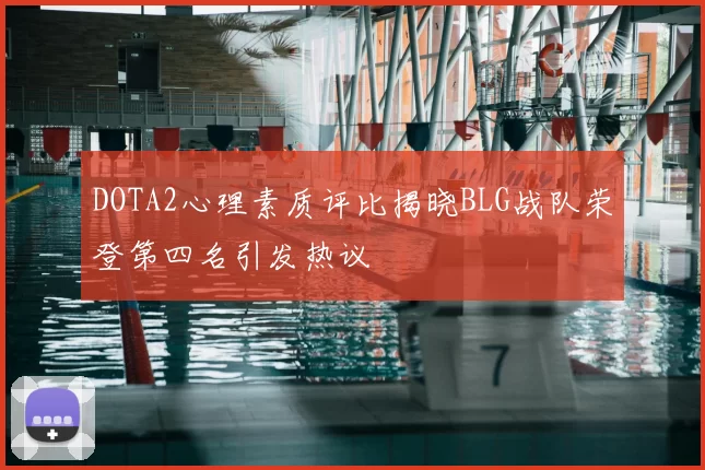 DOTA2心理素质评比揭晓BLG战队荣登第四名引发热议