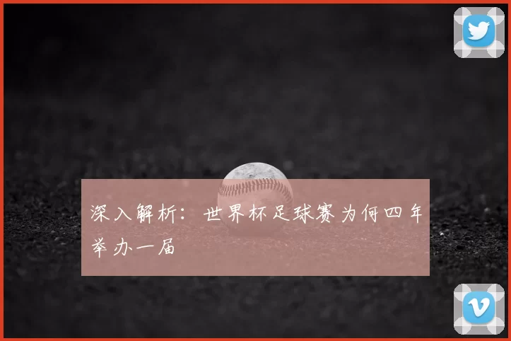 深入解析:世界杯足球赛为何四年举办一届