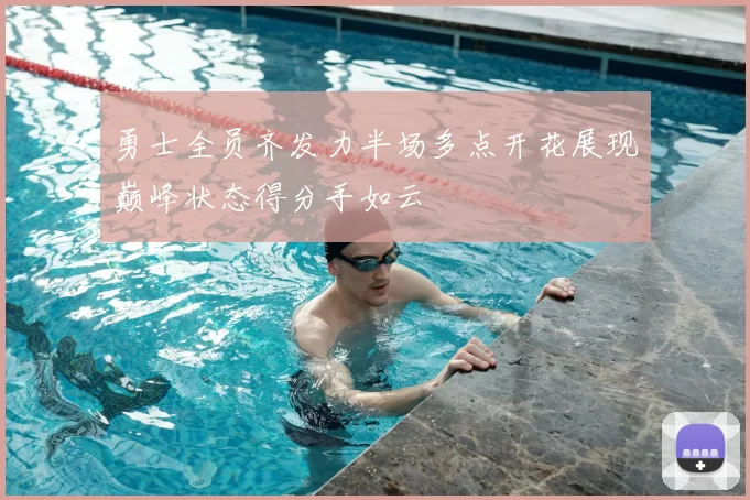 勇士全员齐发力半场多点开花展现巅峰状态得分手如云
