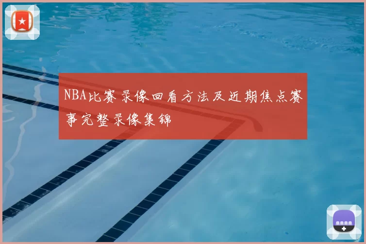 NBA比赛录像回看方法及近期焦点赛事完整录像集锦