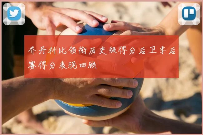 乔丹科比领衔历史级得分后卫季后赛得分表现回顾
