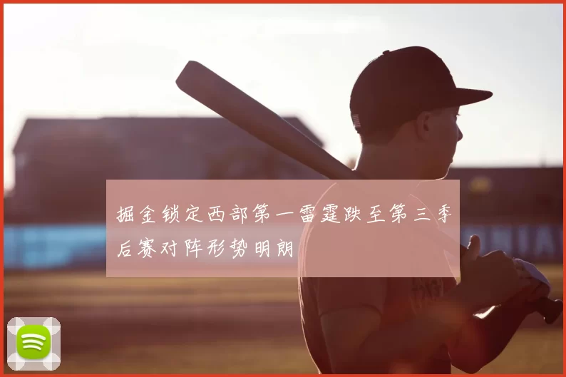 掘金锁定西部第一雷霆跌至第三季后赛对阵形势明朗