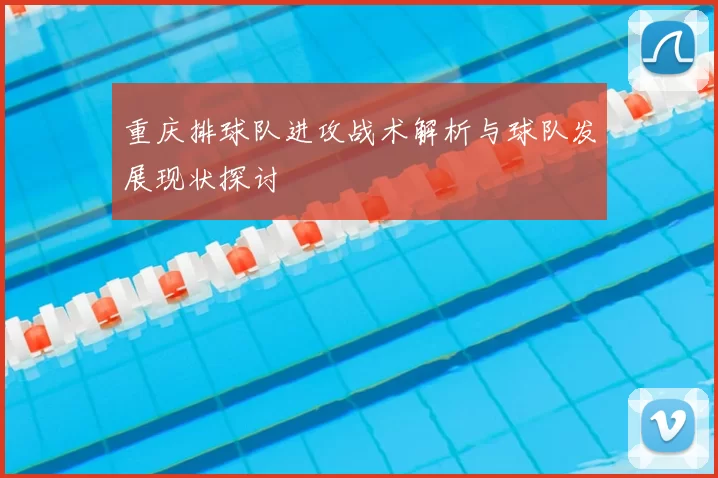 重庆排球队进攻战术解析与球队发展现状探讨