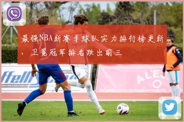 最强NBA新赛季球队实力排行榜更新，卫冕冠军排名跌出前三