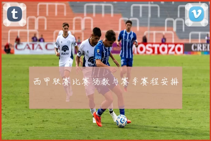 西甲联赛比赛场数与赛季赛程安排
