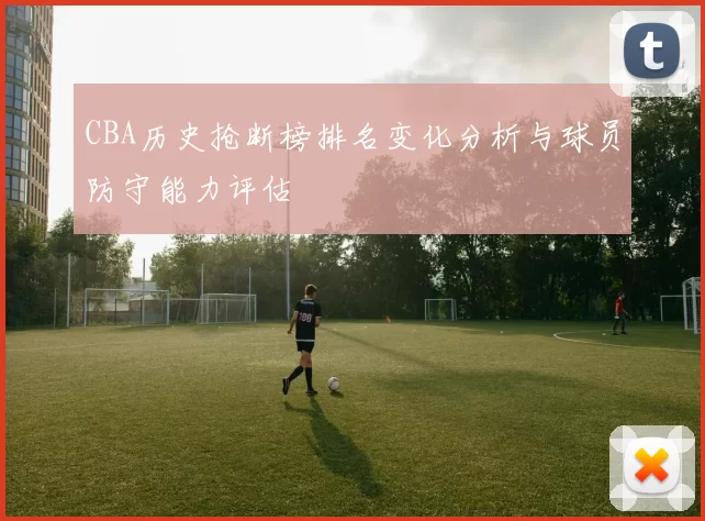CBA历史抢断榜排名变化分析与球员防守能力评估