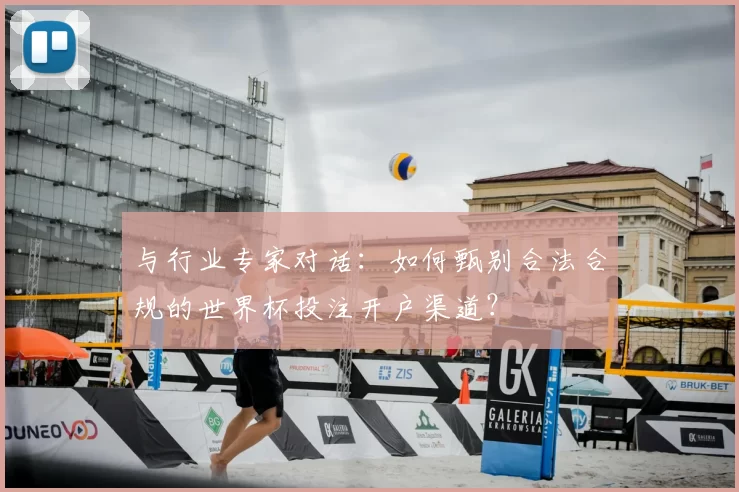 与行业专家对话:如何甄别合法合规的世界杯投注开户渠道?