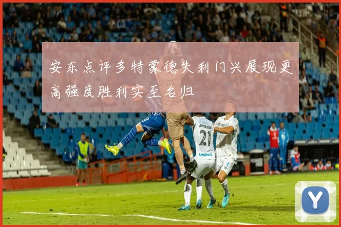 安东点评多特蒙德失利门兴展现更高强度胜利实至名归