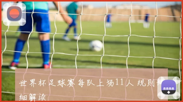 世界杯足球赛每队上场11人 规则详细解读