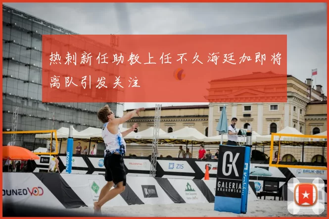 热刺新任助教上任不久海廷加即将离队引发关注
