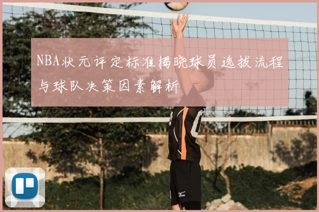 NBA状元评定标准揭晓球员选拔流程与球队决策因素解析