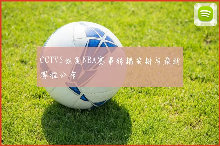 CCTV5恢复NBA赛事转播安排与最新赛程公布