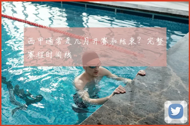 西甲通常是几月开赛和结束?完整赛程时间线