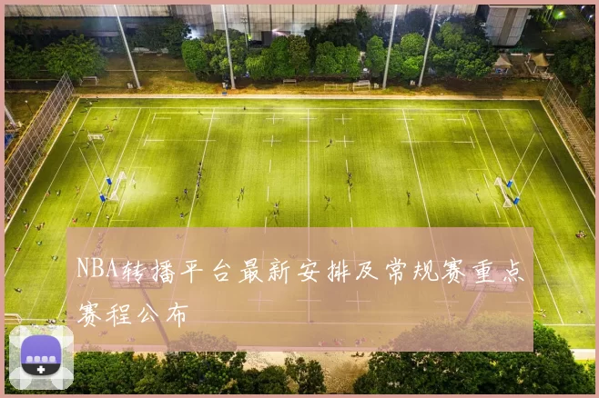 NBA转播平台最新安排及常规赛重点赛程公布