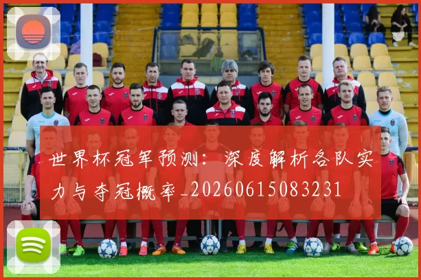 世界杯冠军预测：深度解析各队实力与夺冠概率_20260615083231