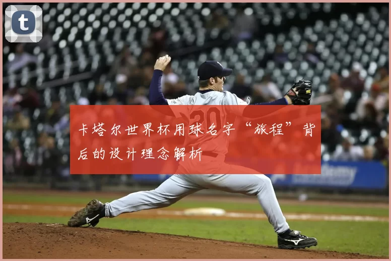 卡塔尔世界杯用球名字“旅程”背后的设计理念解析