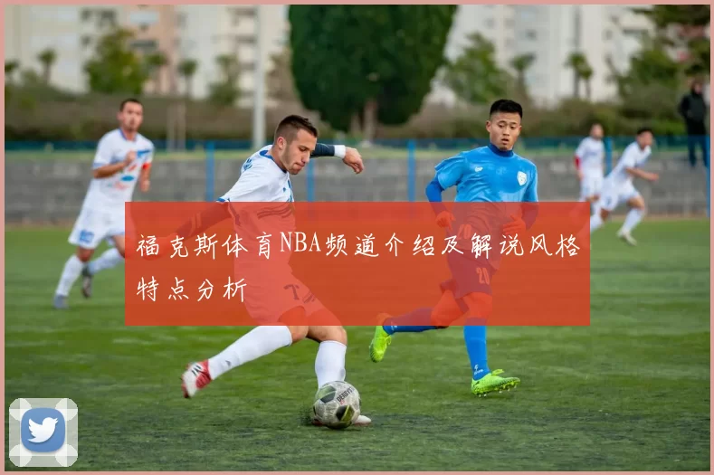 福克斯体育NBA频道介绍及解说风格特点分析