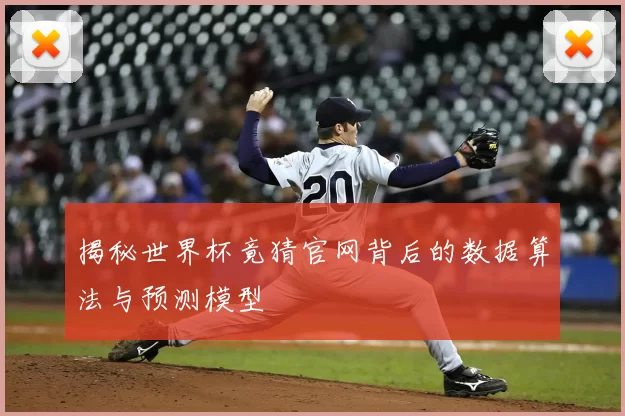 揭秘世界杯竟猜官网背后的数据算法与预测模型
