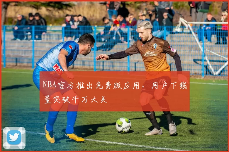 NBA官方推出免费版应用,用户下载量突破千万大关