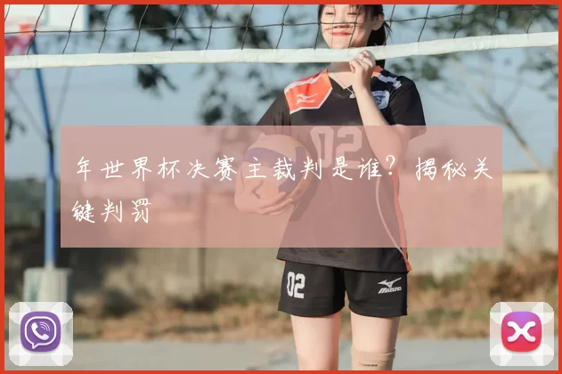 年世界杯决赛主裁判是谁？揭秘关键判罚