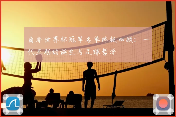 南非世界杯冠军名单终极回顾：一代王朝的诞生与足球哲学