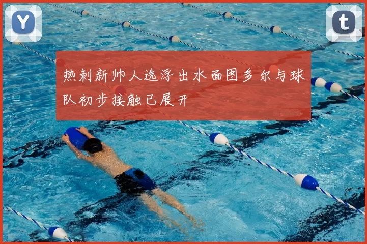 热刺新帅人选浮出水面图多尔与球队初步接触已展开
