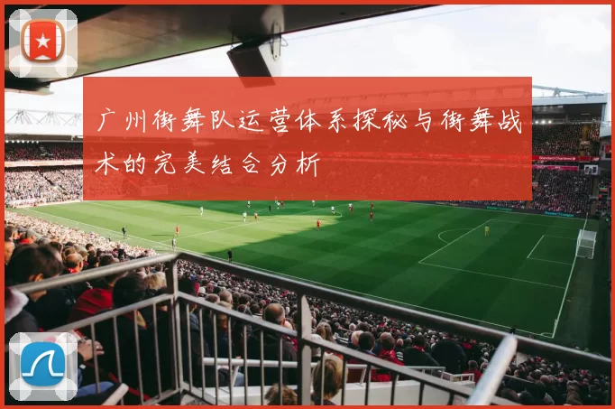 广州街舞队运营体系探秘与街舞战术的完美结合分析
