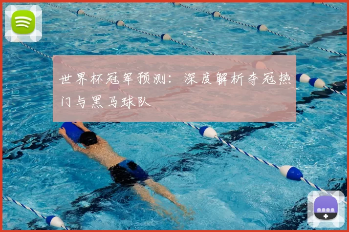 世界杯冠军预测：深度解析夺冠热门与黑马球队