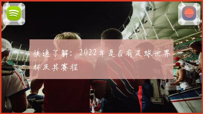 快速了解：2022年是否有足球世界杯及其赛程