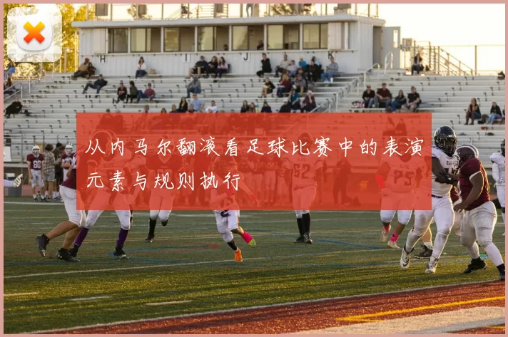 从内马尔翻滚看足球比赛中的表演元素与规则执行