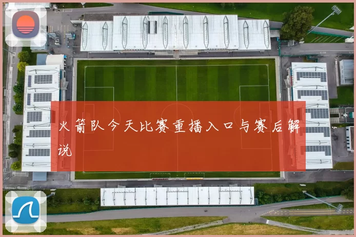 火箭队今天比赛重播入口与赛后解说