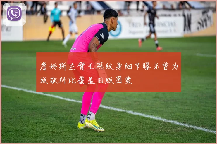 詹姆斯左臂王冠纹身细节曝光曾为致敬科比覆盖旧版图案