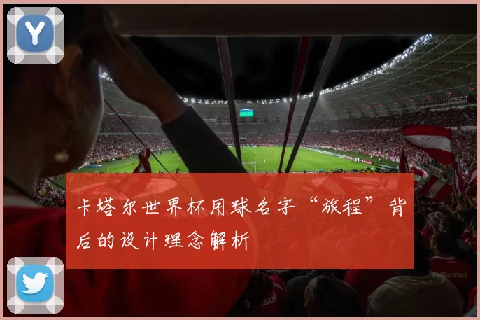 卡塔尔世界杯用球名字“旅程”背后的设计理念解析
