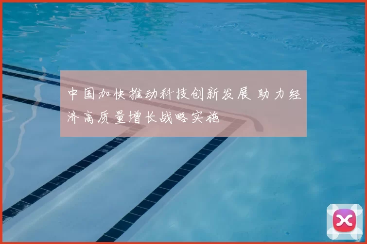 中国加快推动科技创新发展 助力经济高质量增长战略实施