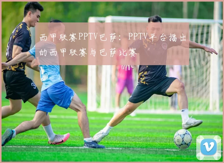 西甲联赛PPTV巴萨:PPTV平台播出的西甲联赛与巴萨比赛