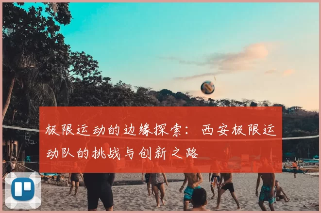 极限运动的边缘探索:西安极限运动队的挑战与创新之路