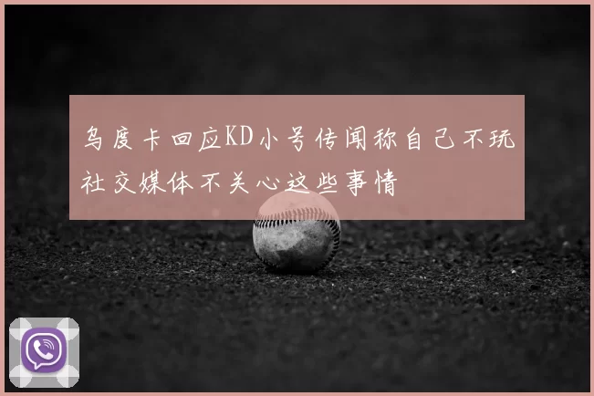 乌度卡回应KD小号传闻称自己不玩社交媒体不关心这些事情