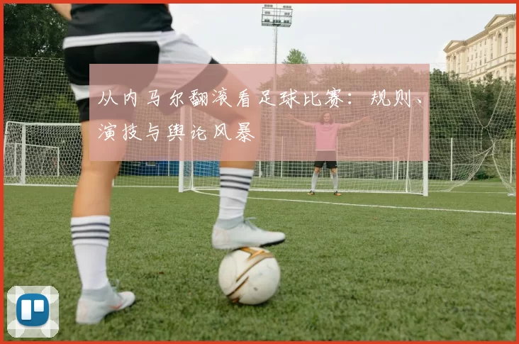 从内马尔翻滚看足球比赛:规则、演技与舆论风暴