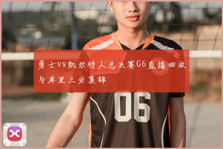 勇士vs凯尔特人总决赛G6直播回放与库里三分集锦