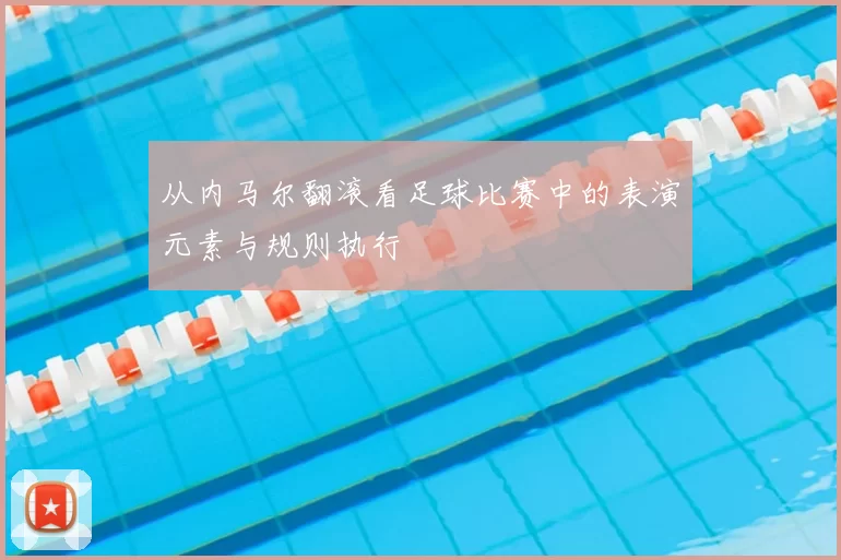 从内马尔翻滚看足球比赛中的表演元素与规则执行