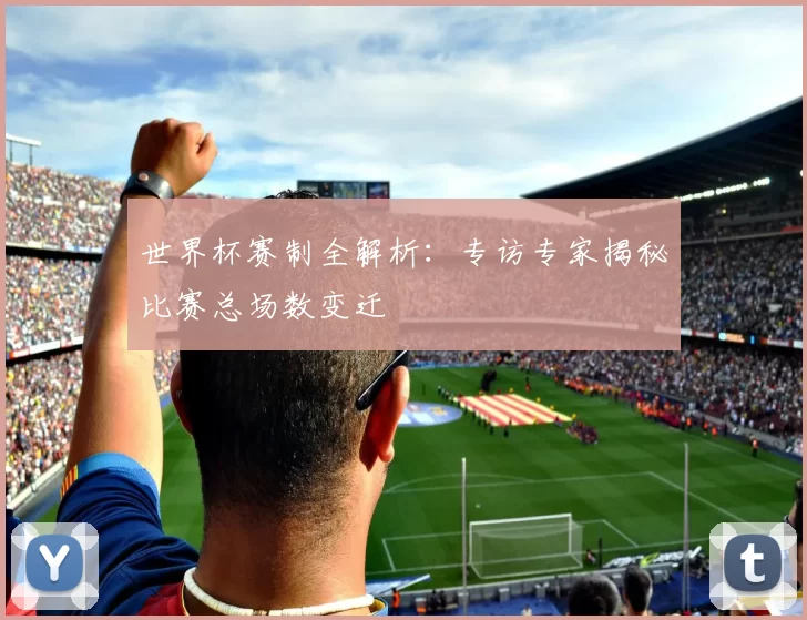 世界杯赛制全解析：专访专家揭秘比赛总场数变迁