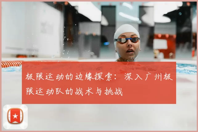 极限运动的边缘探索:深入广州极限运动队的战术与挑战
