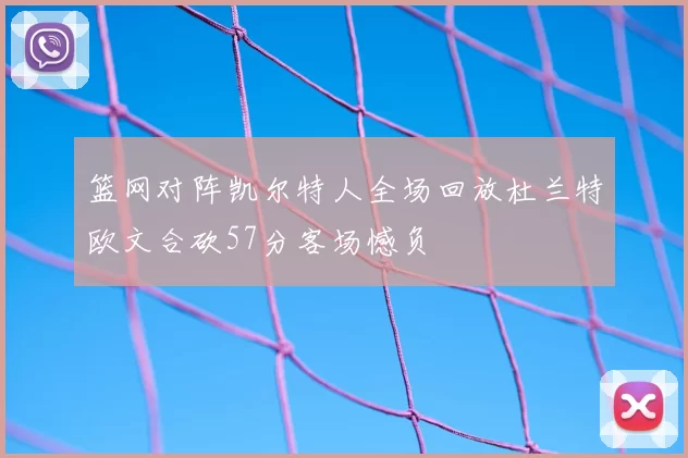 篮网对阵凯尔特人全场回放杜兰特欧文合砍57分客场憾负