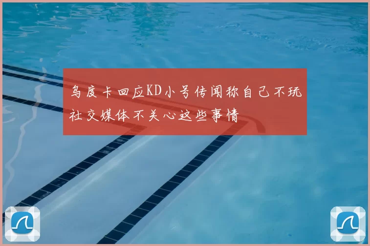乌度卡回应KD小号传闻称自己不玩社交媒体不关心这些事情