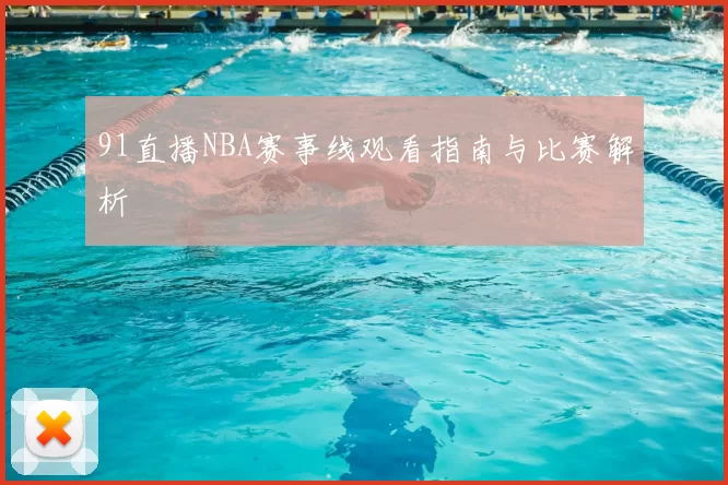 91直播NBA赛事线观看指南与比赛解析