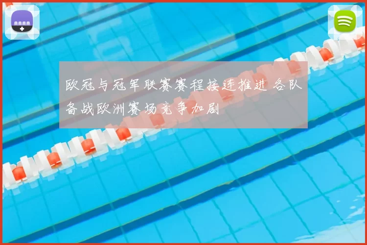 欧冠与冠军联赛赛程接连推进 各队备战欧洲赛场竞争加剧